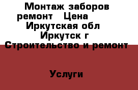 Монтаж заборов ремонт › Цена ­ 250 - Иркутская обл., Иркутск г. Строительство и ремонт » Услуги   